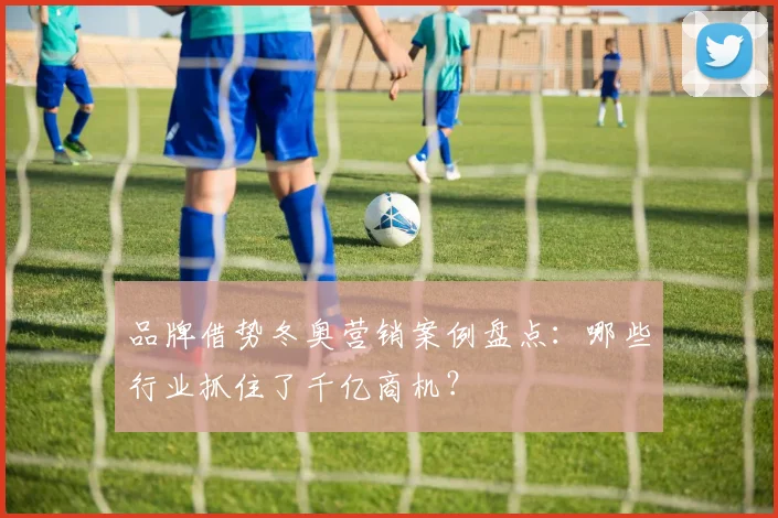 品牌借势冬奥营销案例盘点：哪些行业抓住了千亿商机？