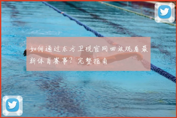 如何通过东方卫视官网回放观看最新体育赛事？完整指南
