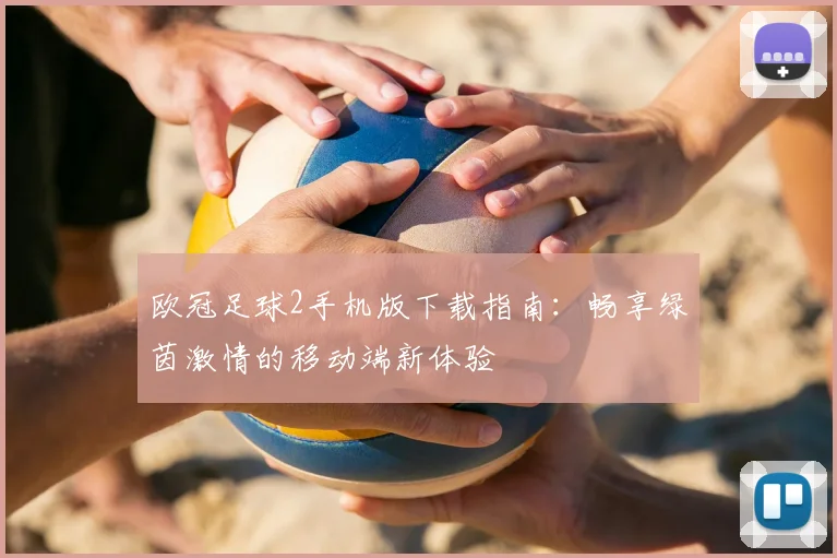 欧冠足球2手机版下载指南：畅享绿茵激情的移动端新体验