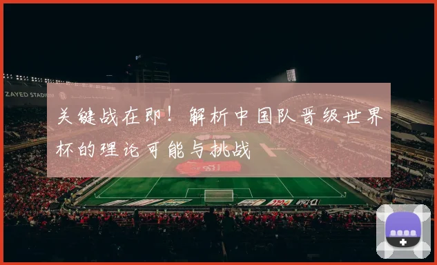 关键战在即！解析中国队晋级世界杯的理论可能与挑战