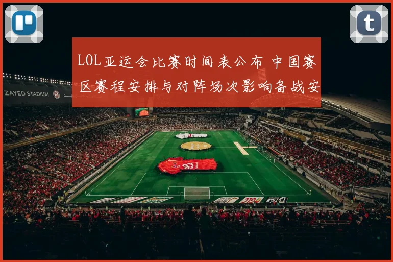 LOL亚运会比赛时间表公布 中国赛区赛程安排与对阵场次影响备战安排