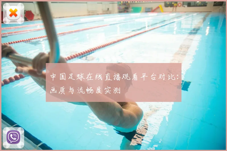 中国足球在线直播观看平台对比:画质与流畅度实测