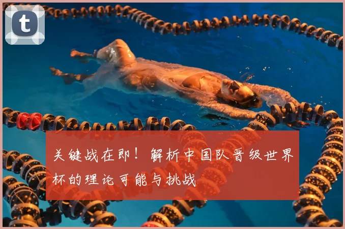 关键战在即！解析中国队晋级世界杯的理论可能与挑战