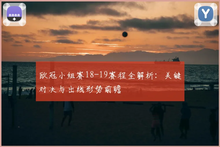 欧冠小组赛18-19赛程全解析：关键对决与出线形势前瞻