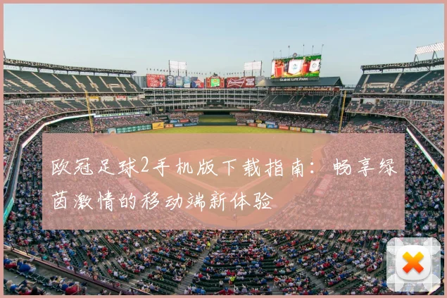 欧冠足球2手机版下载指南：畅享绿茵激情的移动端新体验